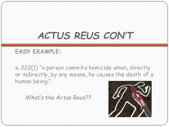 ACTUS REUS CON’T EASY EXAMPLE: s. 222(1) “a person commits homicide when, directly or