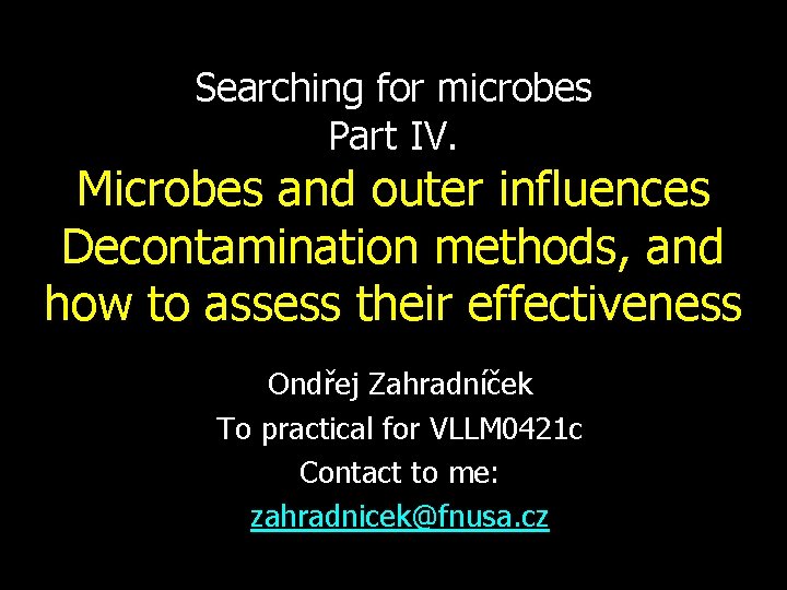 Searching for microbes Part IV. Microbes and outer influences Decontamination methods, and how to