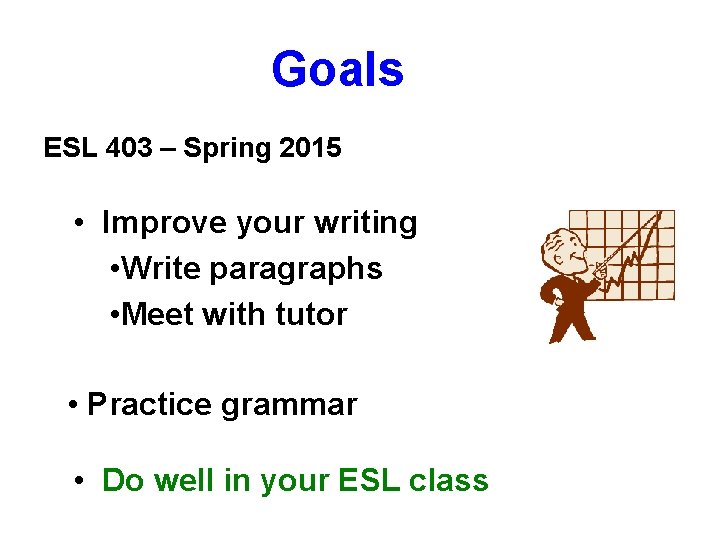 Goals ESL 403 – Spring 2015 • Improve your writing • Write paragraphs •