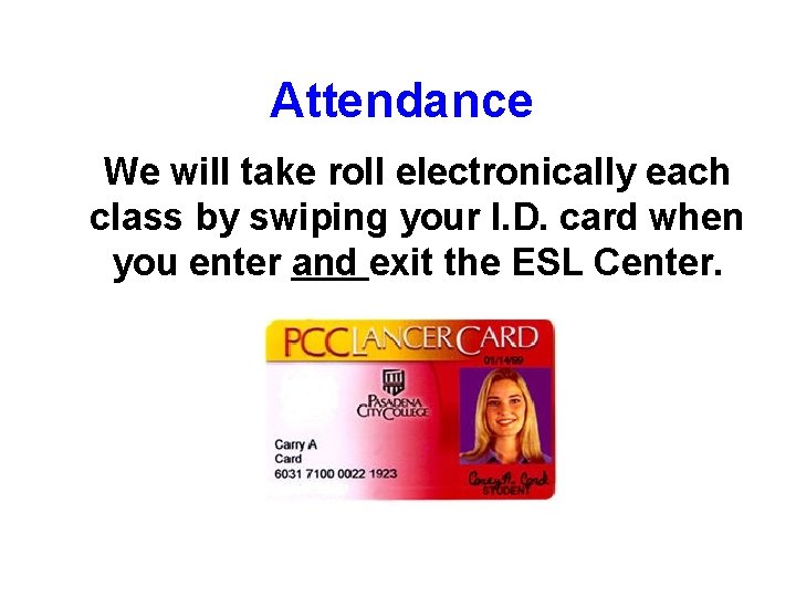 Attendance We will take roll electronically each class by swiping your I. D. card