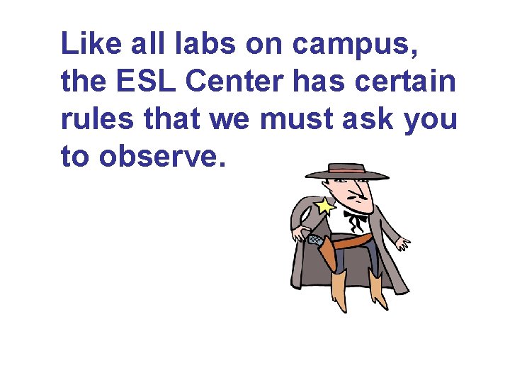 Like all labs on campus, the ESL Center has certain rules that we must