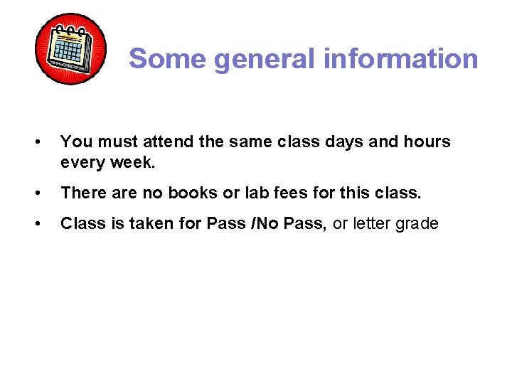 Some general information • You must attend the same class days and hours every