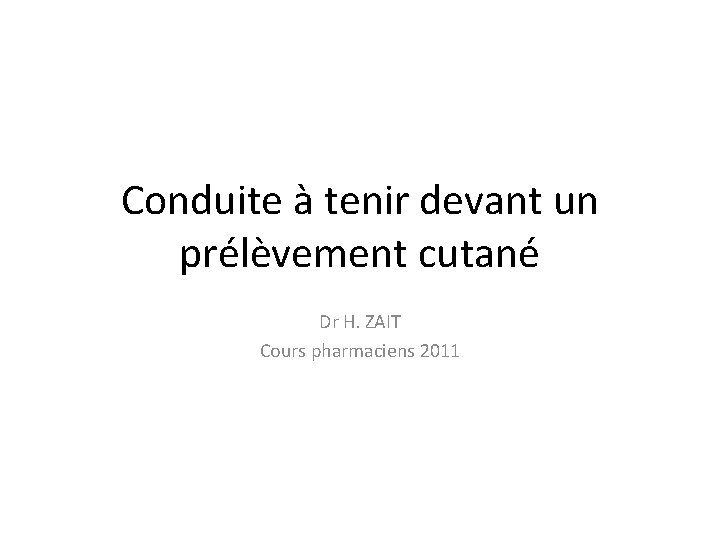 Conduite à tenir devant un prélèvement cutané Dr H. ZAIT Cours pharmaciens 2011 
