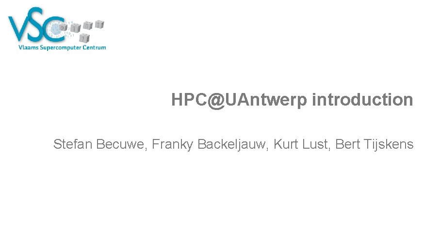 HPC@UAntwerp introduction Stefan Becuwe, Franky Backeljauw, Kurt Lust, Bert Tijskens 