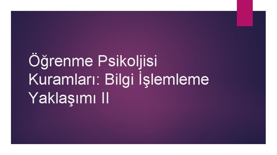 Öğrenme Psikoljisi Kuramları: Bilgi İşlemleme Yaklaşımı II 