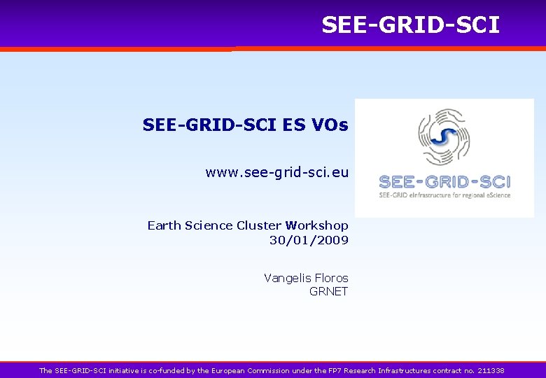 SEE-GRID-SCI ES VOs www. see-grid-sci. eu Earth Science Cluster Workshop 30/01/2009 Vangelis Floros GRNET