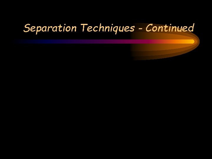 Separation Techniques - Continued Separation Techniques - Continued