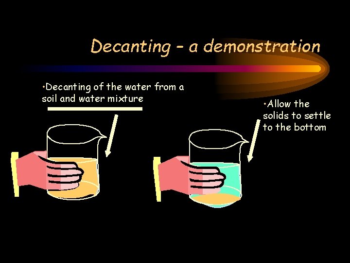 Decanting – a demonstration • Decanting of the water from a soil and water Decanting – a demonstration • Decanting of the water from a soil and water