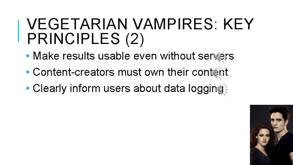 VEGETARIAN VAMPIRES: KEY PRINCIPLES (2) • Make results usable even without servers • Content-creators