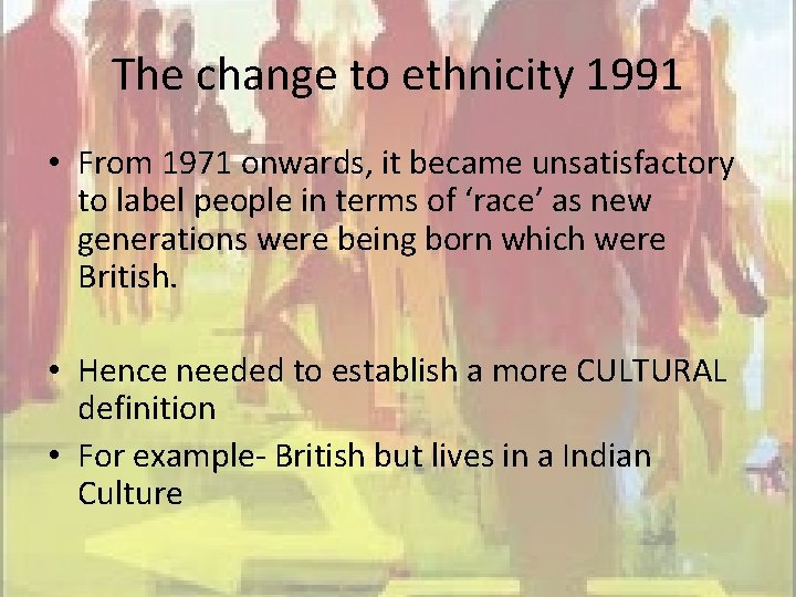 The change to ethnicity 1991 • From 1971 onwards, it became unsatisfactory to label