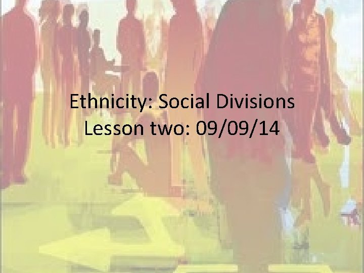 Ethnicity: Social Divisions Lesson two: 09/09/14 