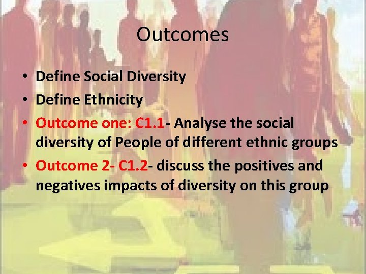 Outcomes • Define Social Diversity • Define Ethnicity • Outcome one: C 1. 1