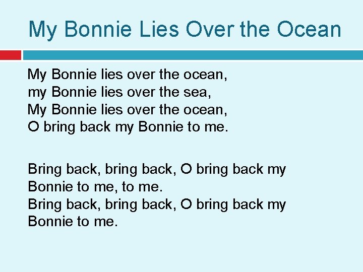 My Bonnie Lies Over the Ocean My Bonnie lies over the ocean, my Bonnie