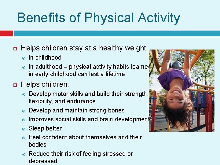 Benefits of Physical Activity Helps children stay at a healthy weight In childhood In