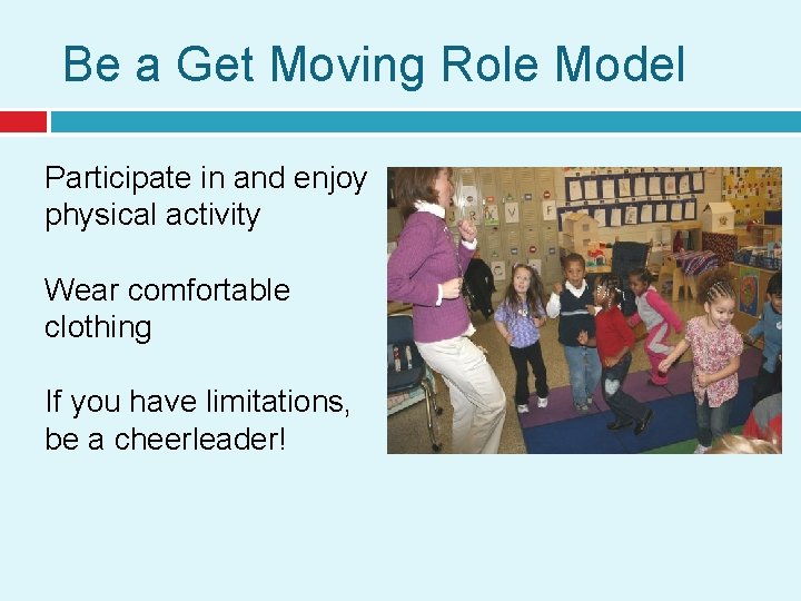 Be a Get Moving Role Model Participate in and enjoy physical activity Wear comfortable