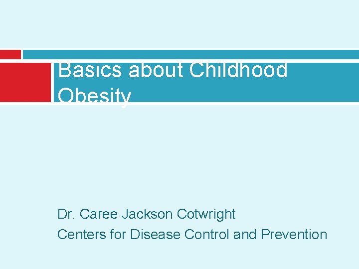 Basics about Childhood Obesity Dr. Caree Jackson Cotwright Centers for Disease Control and Prevention