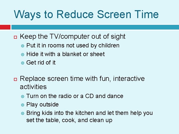 Ways to Reduce Screen Time Keep the TV/computer out of sight Put it in