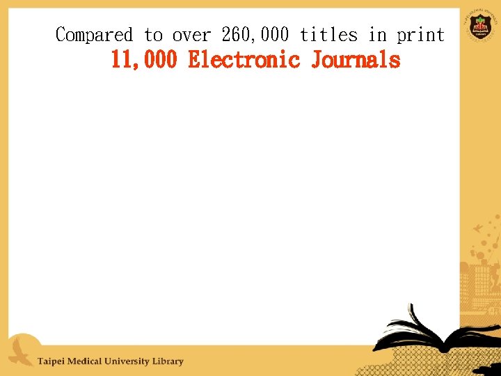 Compared to over 260, 000 titles in print 11, 000 Electronic Journals 