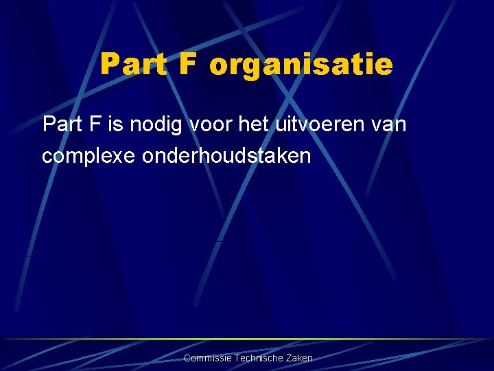 Part F organisatie Part F is nodig voor het uitvoeren van complexe onderhoudstaken Commissie