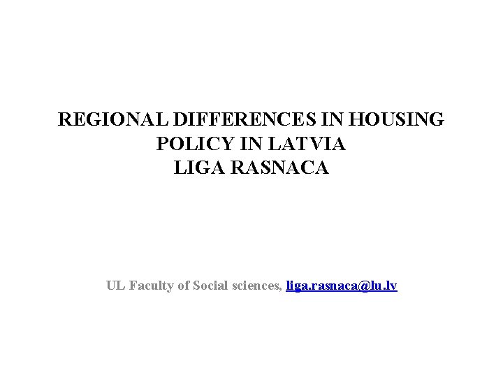 REGIONAL DIFFERENCES IN HOUSING POLICY IN LATVIA LIGA RASNACA UL Faculty of Social sciences,