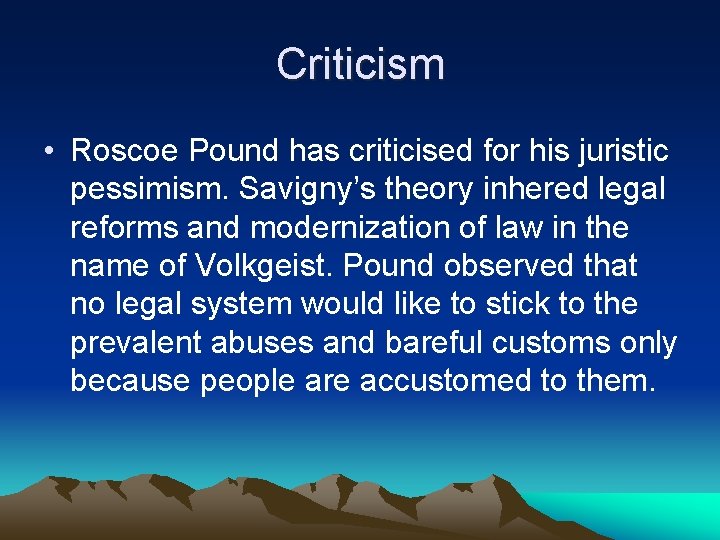 Criticism • Roscoe Pound has criticised for his juristic pessimism. Savigny’s theory inhered legal