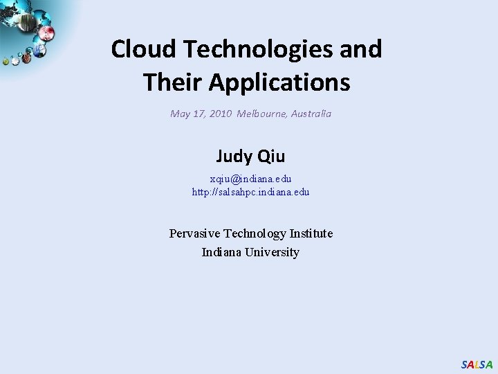 Cloud Technologies and Their Applications May 17, 2010 Melbourne, Australia Judy Qiu xqiu@indiana. edu