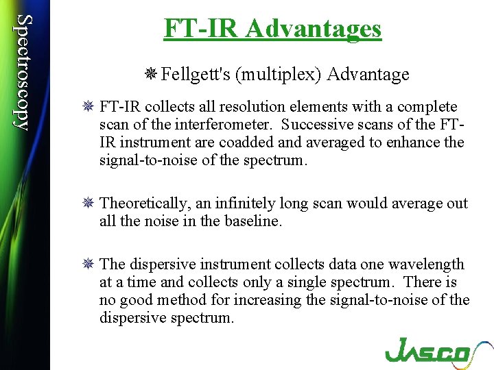 Spectroscopy FT-IR Advantages ¯ Fellgett's (multiplex) Advantage ¯ FT-IR collects all resolution elements with