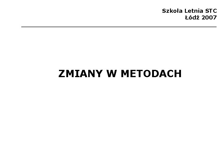 Szkoła Letnia STC Łódź 2007 ZMIANY W METODACH 