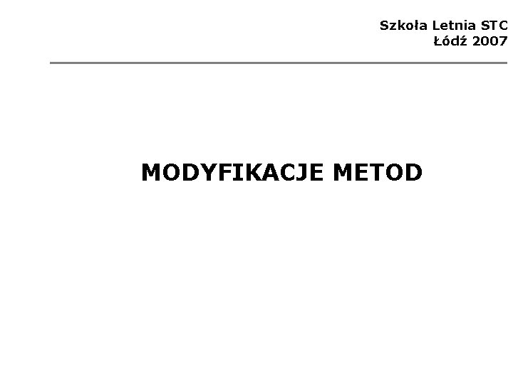 Szkoła Letnia STC Łódź 2007 MODYFIKACJE METOD 