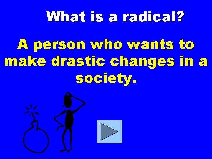 What is a radical? A person who wants to make drastic changes in a