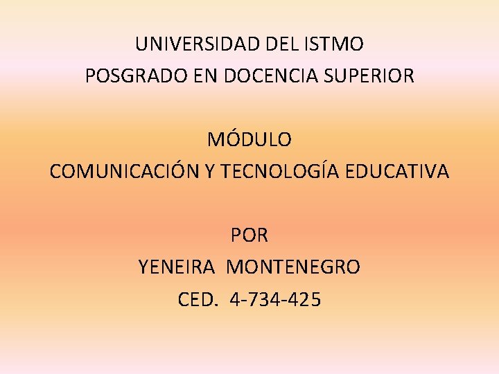 UNIVERSIDAD DEL ISTMO POSGRADO EN DOCENCIA SUPERIOR MÓDULO COMUNICACIÓN Y TECNOLOGÍA EDUCATIVA POR YENEIRA