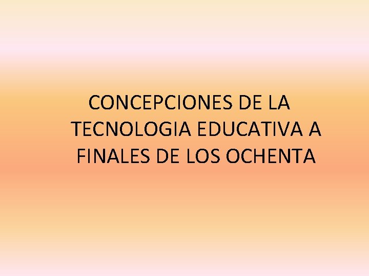 CONCEPCIONES DE LA TECNOLOGIA EDUCATIVA A FINALES DE LOS OCHENTA 