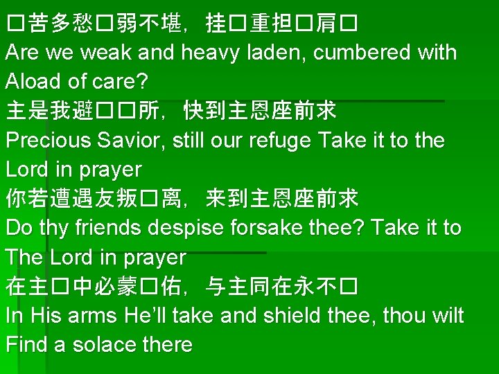 �苦多愁�弱不堪，挂�重担�肩� Are we weak and heavy laden, cumbered with Aload of care? 主是我避��所，快到主恩座前求 Precious