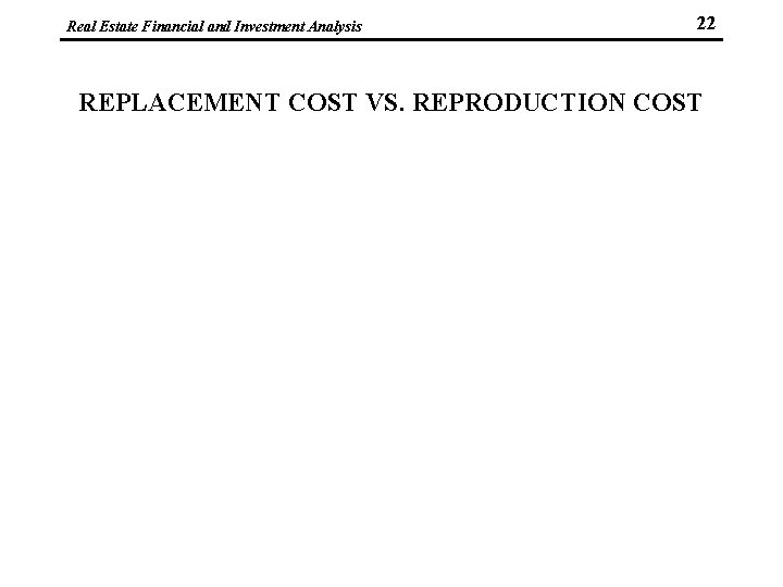 Real Estate Financial and Investment Analysis 22 REPLACEMENT COST VS. REPRODUCTION COST 