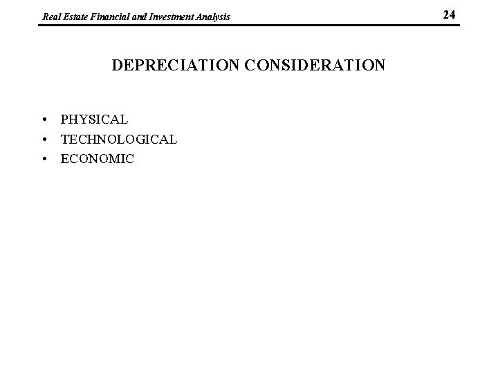 Real Estate Financial and Investment Analysis DEPRECIATION CONSIDERATION • PHYSICAL • TECHNOLOGICAL • ECONOMIC