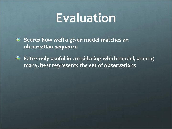 Evaluation Scores how well a given model matches an observation sequence Extremely useful in