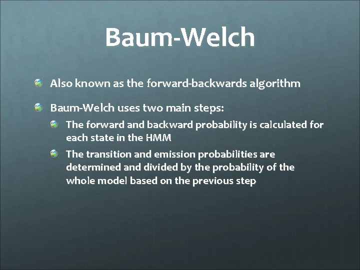 Baum-Welch Also known as the forward-backwards algorithm Baum-Welch uses two main steps: The forward