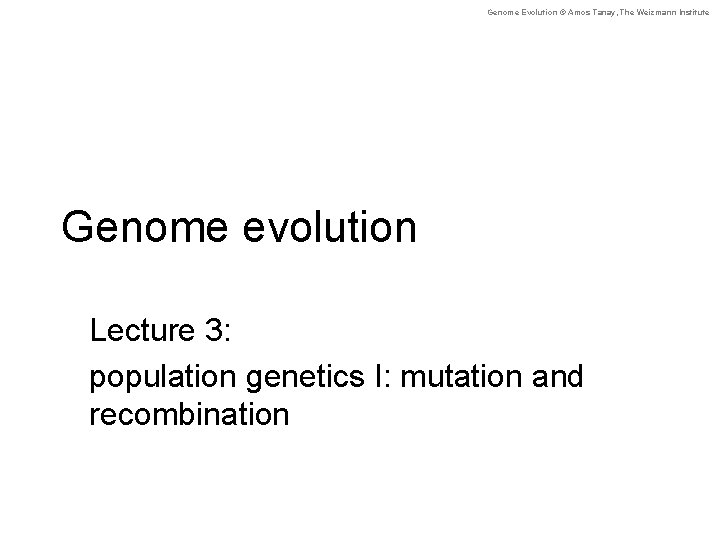 Genome Evolution © Amos Tanay, The Weizmann Institute Genome evolution Lecture 3: population genetics