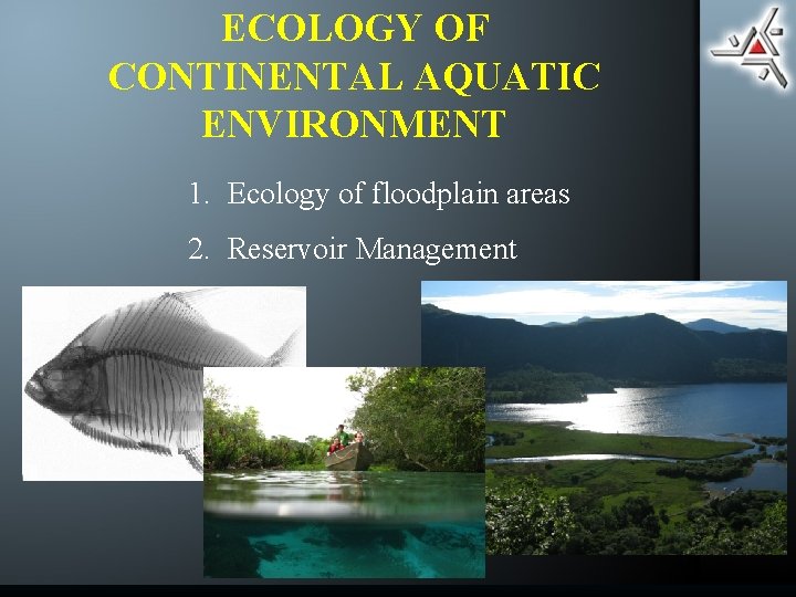 ECOLOGY OF CONTINENTAL AQUATIC ENVIRONMENT 1. Ecology of floodplain areas 2. Reservoir Management 