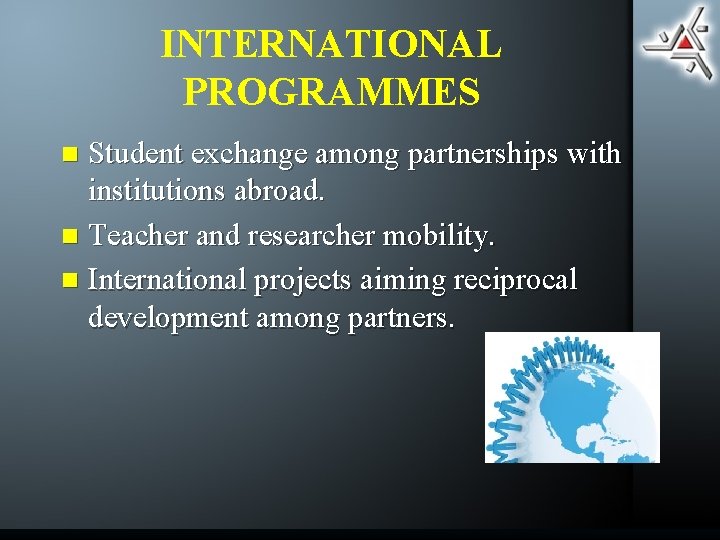 INTERNATIONAL PROGRAMMES Student exchange among partnerships with institutions abroad. n Teacher and researcher mobility.