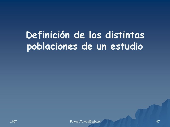 Definición de las distintas poblaciones de un estudio 2007 Ferran. Torres@uab. es 67 