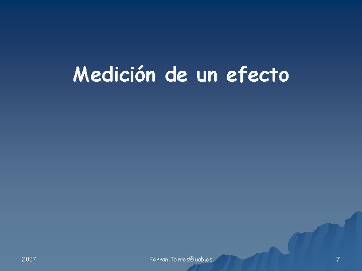 Medición de un efecto 2007 Ferran. Torres@uab. es 7 