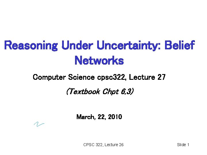 Reasoning Under Uncertainty: Belief Networks Computer Science cpsc 322, Lecture 27 (Textbook Chpt 6.