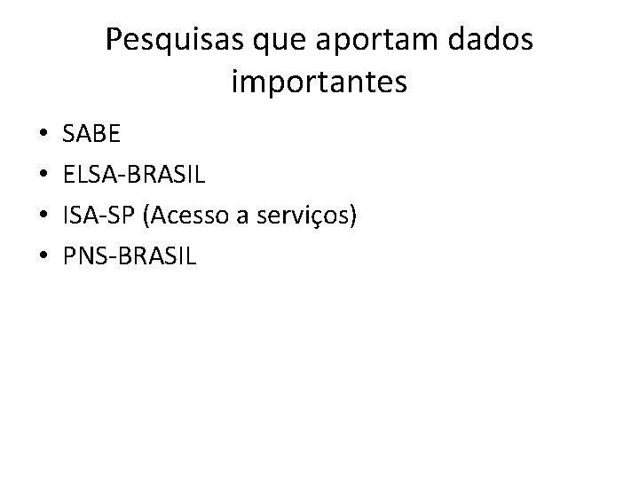 Pesquisas que aportam dados importantes • • SABE ELSA-BRASIL ISA-SP (Acesso a serviços) PNS-BRASIL