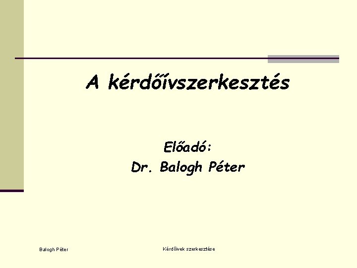 A kérdőívszerkesztés Előadó: Dr. Balogh Péter Kérdőivek szerkesztése 
