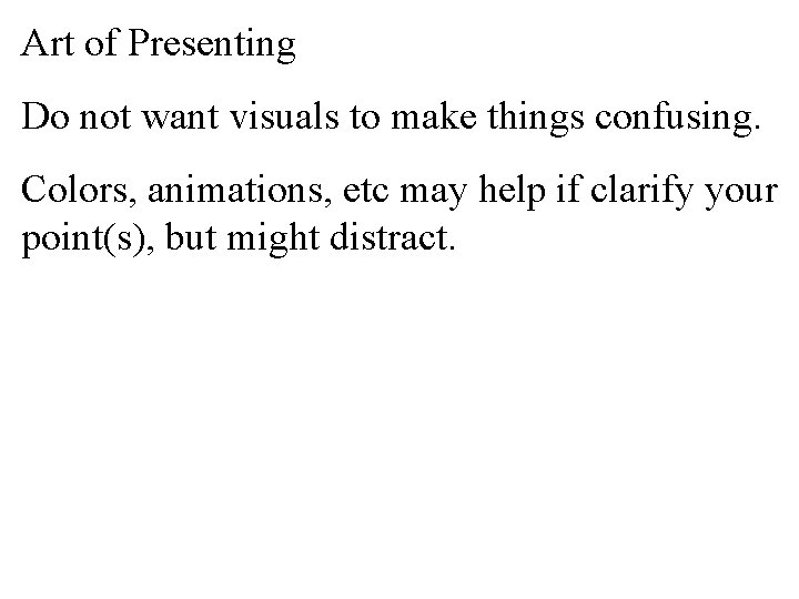 Art of Presenting Do not want visuals to make things confusing. Colors, animations, etc