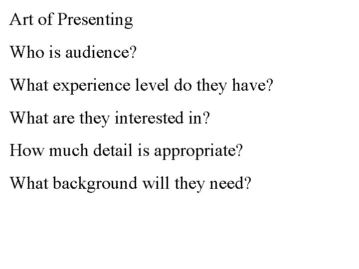 Art of Presenting Who is audience? What experience level do they have? What are