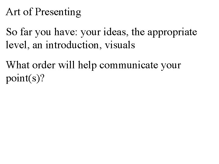 Art of Presenting So far you have: your ideas, the appropriate level, an introduction,