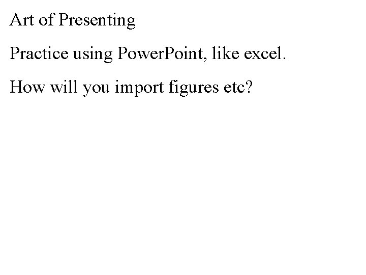 Art of Presenting Practice using Power. Point, like excel. How will you import figures