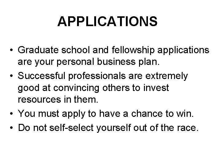 APPLICATIONS • Graduate school and fellowship applications are your personal business plan. • Successful